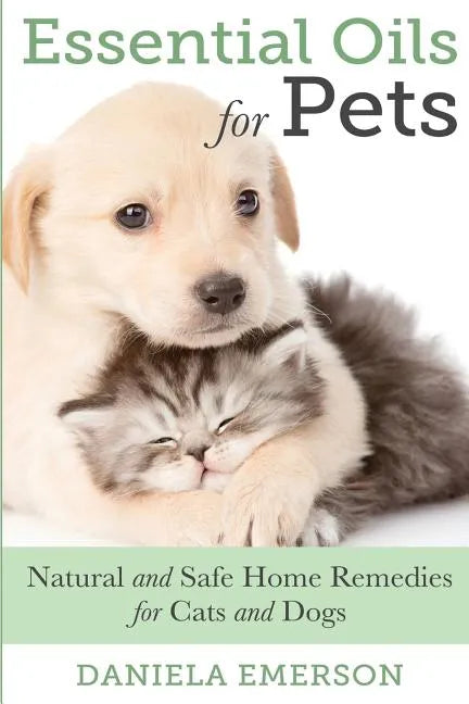 Essential Oils For Pets: Natural & Safe Home Remedies For Cats And Dogs - Paperback